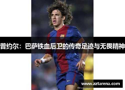 普约尔：巴萨铁血后卫的传奇足迹与无畏精神