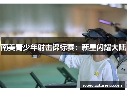 南美青少年射击锦标赛：新星闪耀大陆
