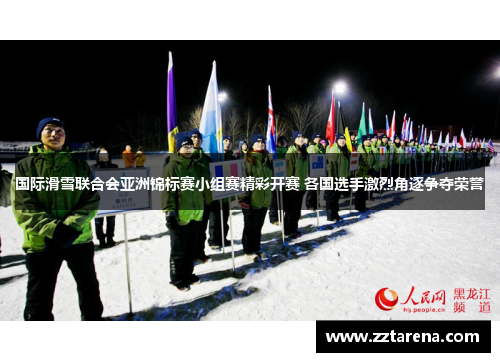 国际滑雪联合会亚洲锦标赛小组赛精彩开赛 各国选手激烈角逐争夺荣誉