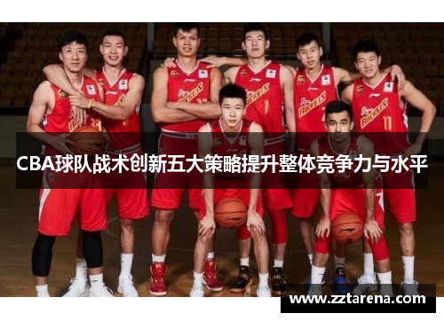 CBA球队战术创新五大策略提升整体竞争力与水平