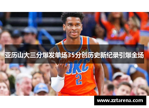 亚历山大三分爆发单场35分创历史新纪录引爆全场