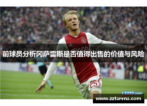 前球员分析冈萨雷斯是否值得出售的价值与风险