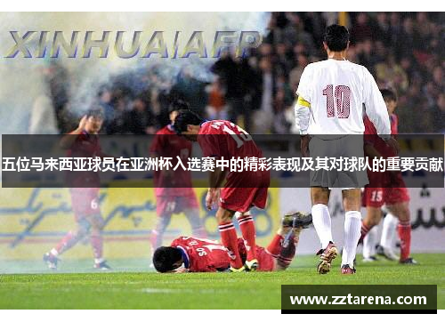 五位马来西亚球员在亚洲杯入选赛中的精彩表现及其对球队的重要贡献