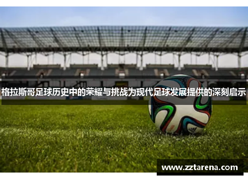 格拉斯哥足球历史中的荣耀与挑战为现代足球发展提供的深刻启示