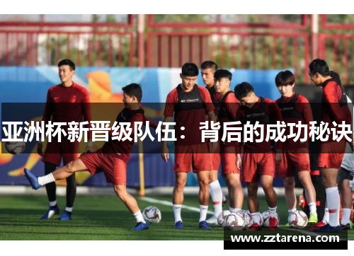 亚洲杯新晋级队伍：背后的成功秘诀