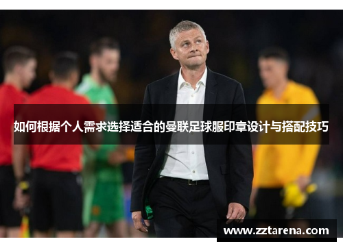 如何根据个人需求选择适合的曼联足球服印章设计与搭配技巧
