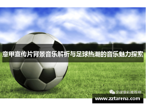 意甲宣传片背景音乐解析与足球热潮的音乐魅力探索