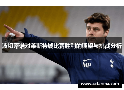 波切蒂诺对莱斯特城比赛胜利的期望与挑战分析