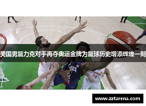 美国男篮力克对手再夺奥运金牌为篮球历史增添辉煌一刻