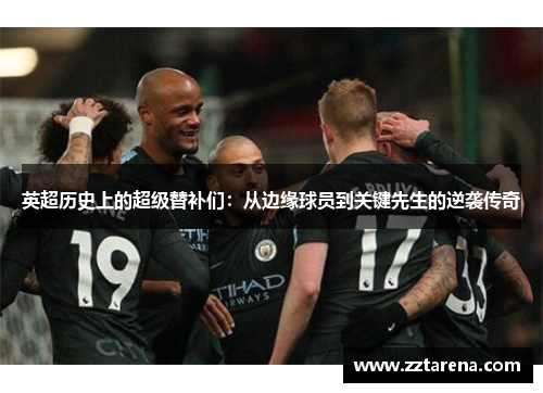 英超历史上的超级替补们：从边缘球员到关键先生的逆袭传奇