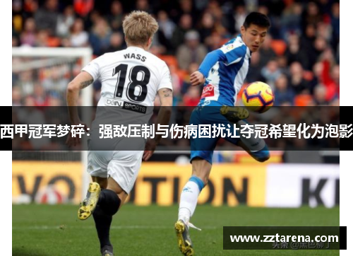 西甲冠军梦碎：强敌压制与伤病困扰让夺冠希望化为泡影