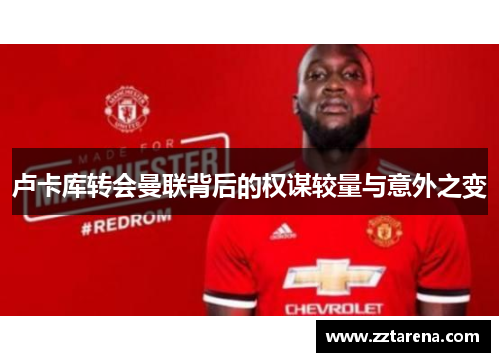 卢卡库转会曼联背后的权谋较量与意外之变