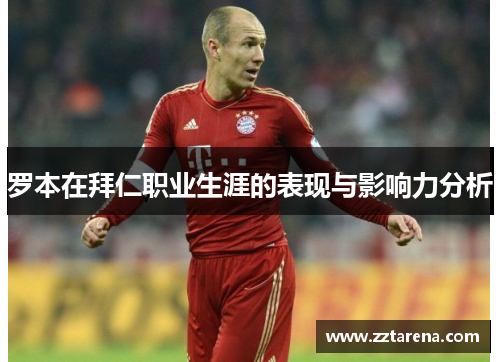 罗本在拜仁职业生涯的表现与影响力分析 罗本在拜仁职业生涯的表现与影响力分析